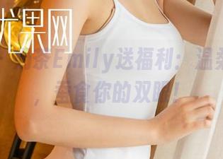 尤果网 – 奶茶Emily送福利：温柔的图片，蚕食你的双眼！