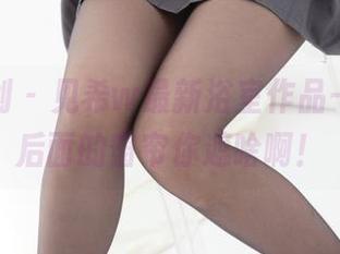 紧急企划 – 见希w最新浴室作品——喂，后面的窗帘你遮啥啊！